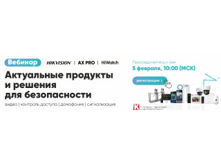 ВЕБИНАР 5 февраля: ключевые продукты и решения Hikvision, HiWatch, AX PRO