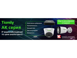 Tiandy AK серия - IP видеонаблюдение по цене аналогового